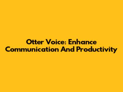 Otter Voice: Enhance Communication And Productivity