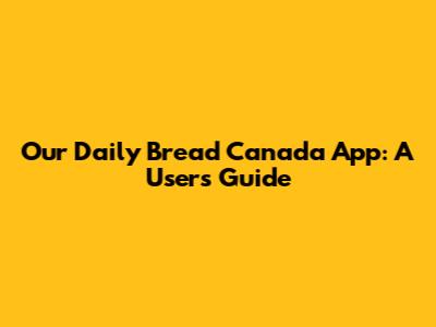 Our Daily Bread Canada App: A User's Guide