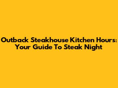 Outback Steakhouse Kitchen Hours: Your Guide To Steak Night