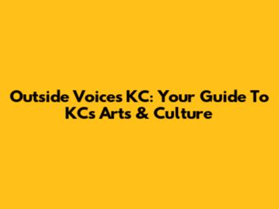 Outside Voices KC: Your Guide To KC's Arts & Culture