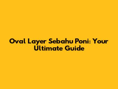 Oval Layer Sebahu Poni: Your Ultimate Guide