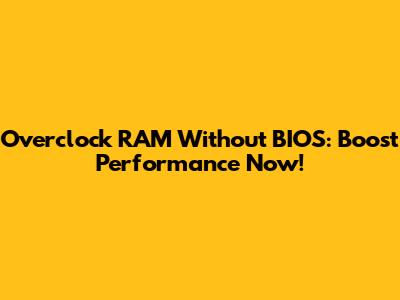 Overclock RAM Without BIOS: Boost Performance Now!