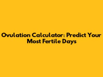 Ovulation Calculator: Predict Your Most Fertile Days