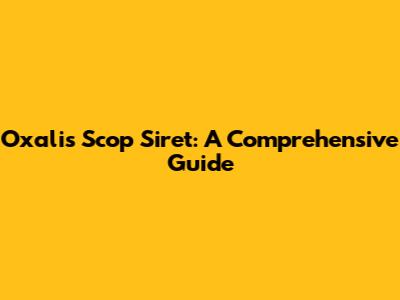 Oxalis Scop Siret: A Comprehensive Guide