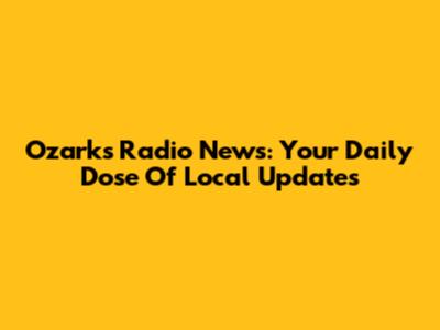 Ozark's Radio News: Your Daily Dose Of Local Updates