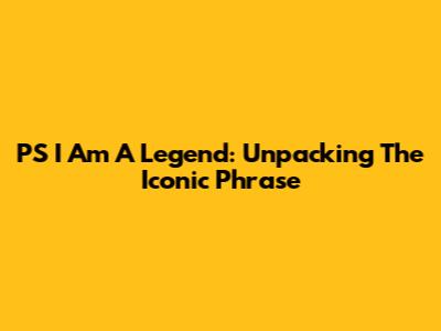P'S I Am A Legend: Unpacking The Iconic Phrase