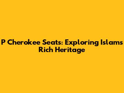 P Cherokee Seats: Exploring Islam's Rich Heritage