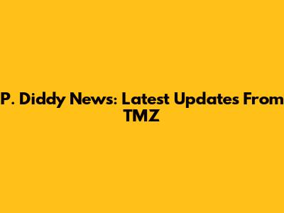 P. Diddy News: Latest Updates From TMZ