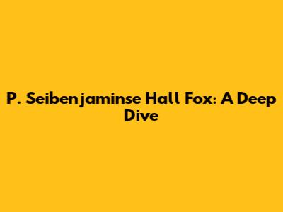 P. Seibenjaminse Hall Fox: A Deep Dive