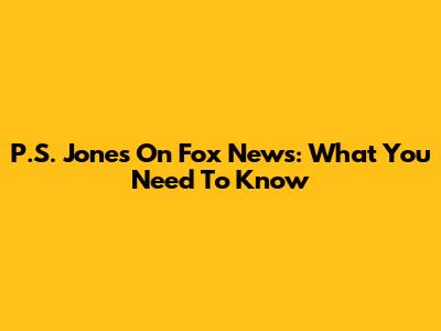 P.S. Jones On Fox News: What You Need To Know