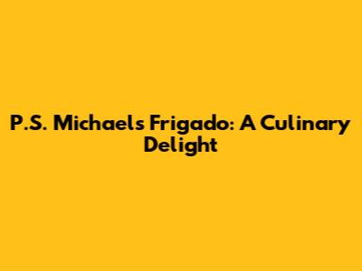P.S. Michael's Frigado: A Culinary Delight