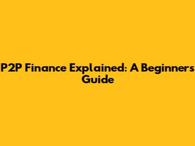 P2P Finance Explained: A Beginner's Guide