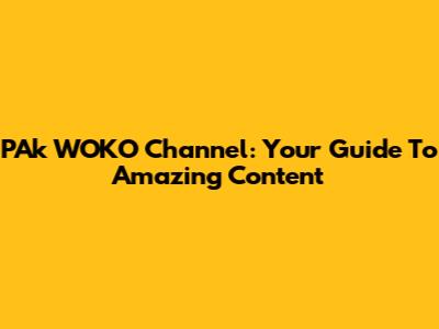 PAk WOKO Channel: Your Guide To Amazing Content
