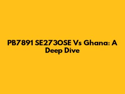 PB7891 SE273OSE Vs Ghana: A Deep Dive