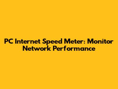 PC Internet Speed Meter: Monitor Network Performance