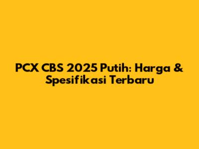 PCX CBS 2025 Putih: Harga & Spesifikasi Terbaru
