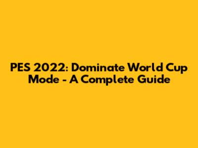 PES 2022: Dominate World Cup Mode - A Complete Guide