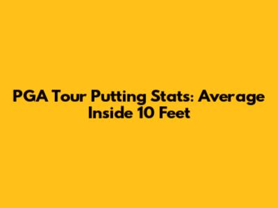 PGA Tour Putting Stats: Average Inside 10 Feet
