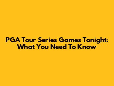PGA Tour Series Games Tonight: What You Need To Know