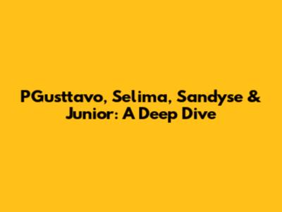 PGusttavo, Selima, Sandyse & Junior: A Deep Dive