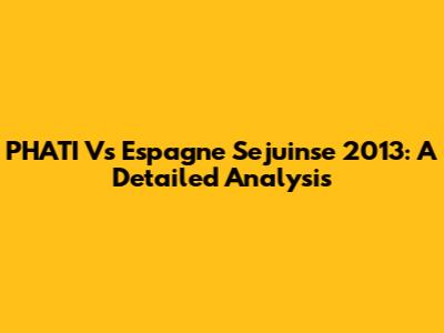 PHATI Vs Espagne Sejuinse 2013: A Detailed Analysis