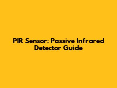 PIR Sensor: Passive Infrared Detector Guide