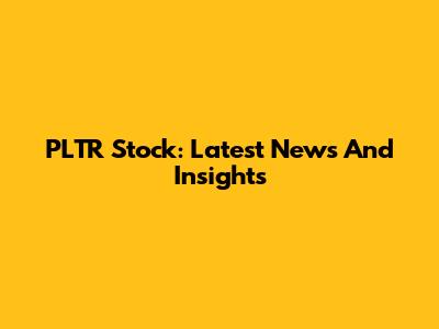 PLTR Stock: Latest News And Insights