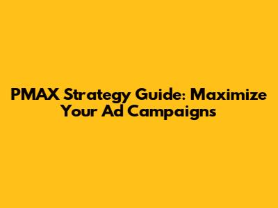 PMAX Strategy Guide: Maximize Your Ad Campaigns