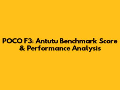 POCO F3: Antutu Benchmark Score & Performance Analysis