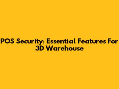 POS Security: Essential Features For 3D Warehouse