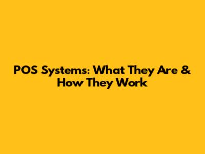 POS Systems: What They Are & How They Work