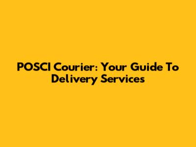 POSCI Courier: Your Guide To Delivery Services