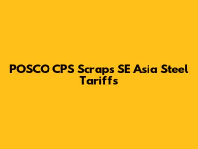 POSCO CPS Scraps SE Asia Steel Tariffs
