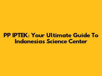 PP IPTEK: Your Ultimate Guide To Indonesia's Science Center