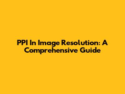 PPI In Image Resolution: A Comprehensive Guide