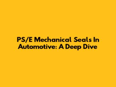 PS/E Mechanical Seals In Automotive: A Deep Dive
