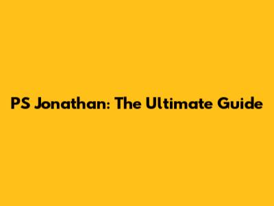 PS Jonathan: The Ultimate Guide
