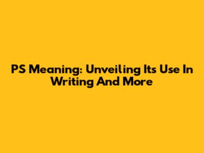 PS Meaning: Unveiling Its Use In Writing And More