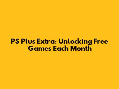 PS Plus Extra: Unlocking Free Games Each Month