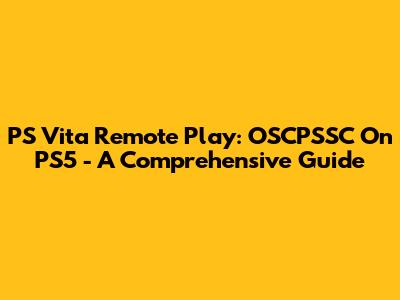 PS Vita Remote Play: OSCPSSC On PS5 - A Comprehensive Guide