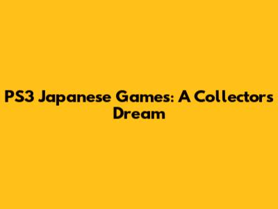 PS3 Japanese Games: A Collector's Dream