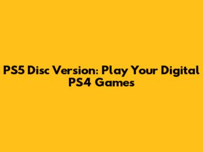 PS5 Disc Version: Play Your Digital PS4 Games