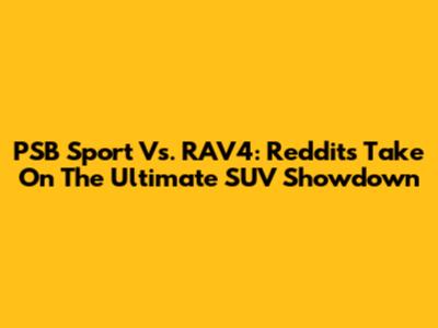 PSB Sport Vs. RAV4: Reddit's Take On The Ultimate SUV Showdown