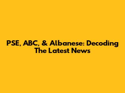 PSE, ABC, & Albanese: Decoding The Latest News