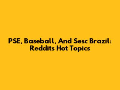 PSE, Baseball, And Sesc Brazil: Reddit's Hot Topics