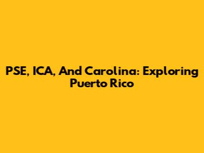 PSE, ICA, And Carolina: Exploring Puerto Rico