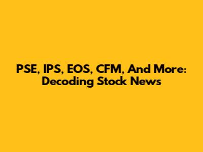PSE, IPS, EOS, CFM, And More: Decoding Stock News