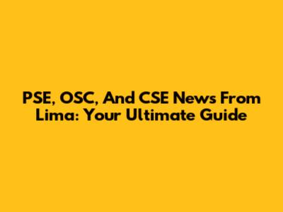 PSE, OSC, And CSE News From Lima: Your Ultimate Guide