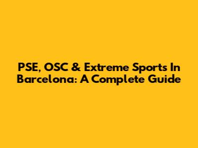 PSE, OSC & Extreme Sports In Barcelona: A Complete Guide