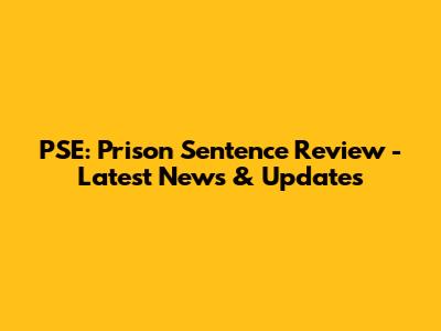 PSE: Prison Sentence Review - Latest News & Updates